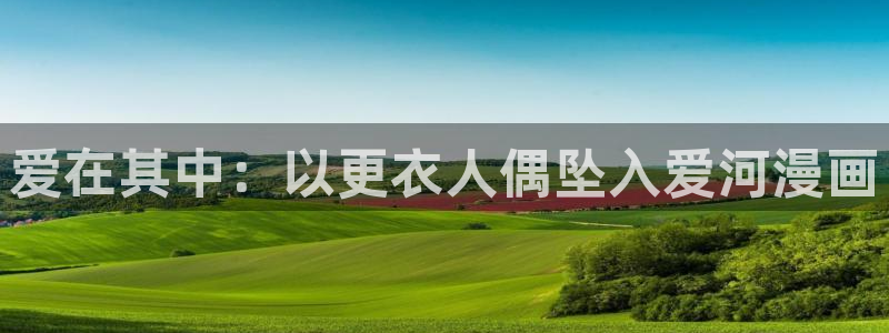 飞飞漫画app：爱在其中：以更衣人偶坠入爱河漫画