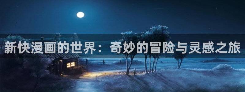 飞飞漫画正版免费入口：新快漫画的世界：奇妙的冒险与灵感之旅