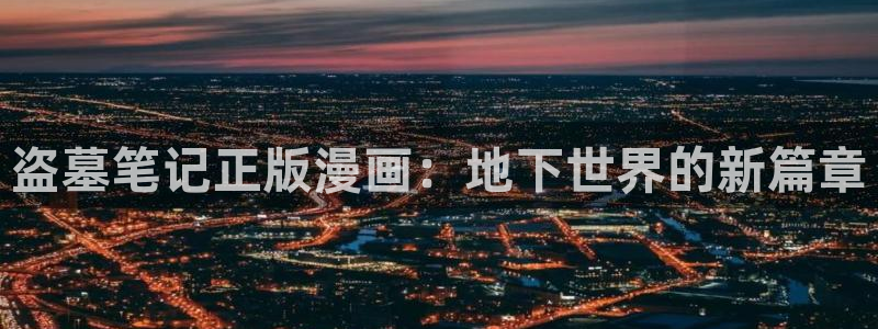 飞飞漫画推荐：盗墓笔记正版漫画：地下世界的新篇章