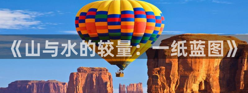 飞飞漫画免费漫画下拉式土豪漫画：《山与水的较量：一纸蓝图》